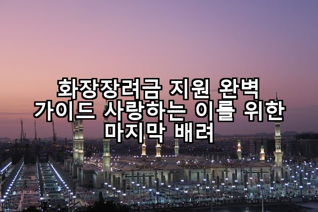 화장장려금 지원 완벽 가이드 사랑하는 이를 위한 마지막 배려