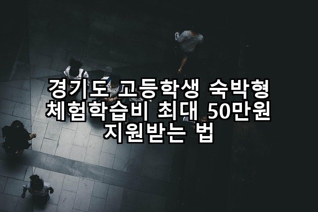 경기도 고등학생 숙박형 체험학습비 최대 50만원 지원받는 법